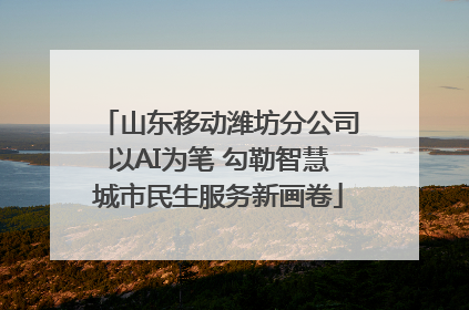 山东移动潍坊分公司以AI为笔 勾勒智慧城市民生服务新画卷