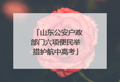 山东公安户政部门六项便民举措护航中高考