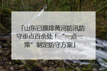 山东已摸排黄河防汛防守重点百余处！“一点一策”制定防守方案