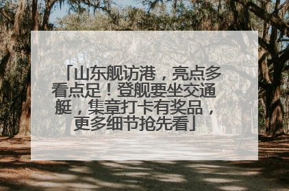 山东舰访港，亮点多看点足！登舰要坐交通艇，集章打卡有奖品，更多细节抢先看
