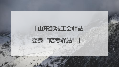 山东邹城工会驿站变身“陪考驿站”