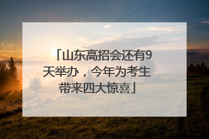 山东高招会还有9天举办，今年为考生带来四大惊喜