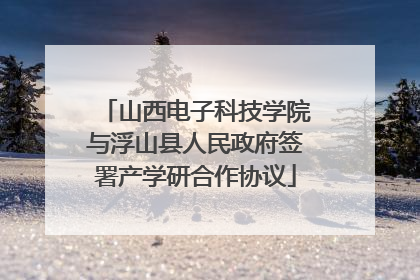 山西电子科技学院与浮山县人民政府签署产学研合作协议