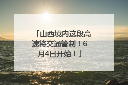 山西境内这段高速将交通管制！6月4日开始！
