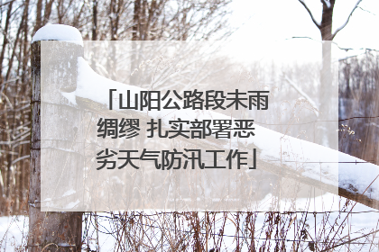 山阳公路段未雨绸缪 扎实部署恶劣天气防汛工作