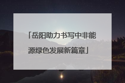 岳阳助力书写中非能源绿色发展新篇章