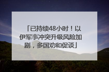 已持续48小时！以伊军事冲突升级风险加剧，多国劝和促谈