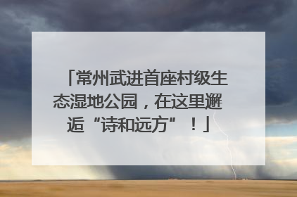 常州武进首座村级生态湿地公园，在这里邂逅“诗和远方”！