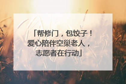 帮修门，包饺子！爱心陪伴空巢老人，志愿者在行动