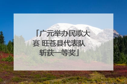 广元举办民歌大赛 旺苍县代表队斩获一等奖