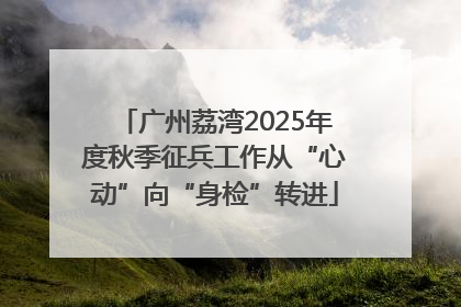 广州荔湾2025年度秋季征兵工作从“心动”向“身检”转进