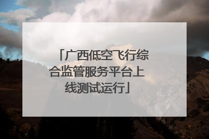 广西低空飞行综合监管服务平台上线测试运行