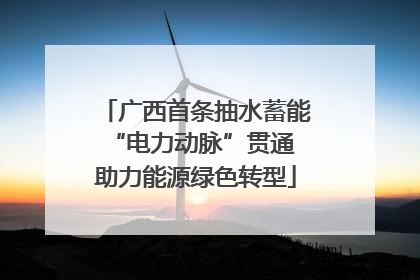 广西首条抽水蓄能“电力动脉”贯通 助力能源绿色转型