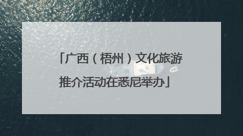广西（梧州）文化旅游推介活动在悉尼举办