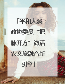 平和大溪：政协委员“把脉开方”激活农文旅融合新引擎