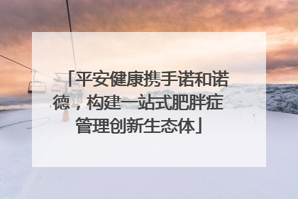 平安健康携手诺和诺德，构建一站式肥胖症管理创新生态体