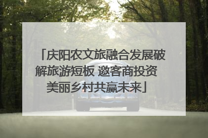 庆阳农文旅融合发展破解旅游短板 邀客商投资美丽乡村共赢未来