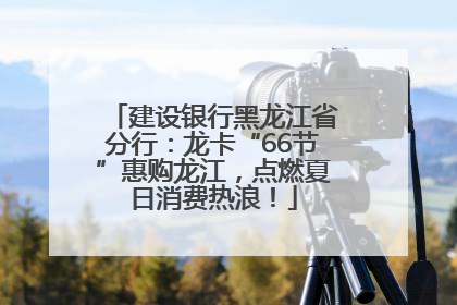 建设银行黑龙江省分行：龙卡“66节”惠购龙江，点燃夏日消费热浪！
