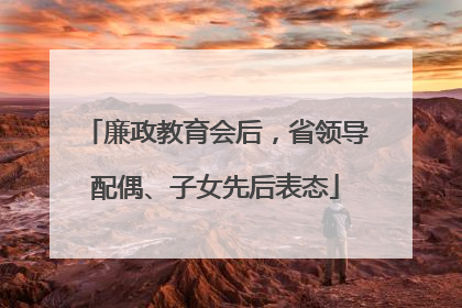廉政教育会后，省领导配偶、子女先后表态
