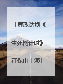 廉政话剧《生死倒计时》在保山上演
