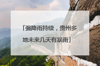 强降雨持续，贵州多地未来几天有暴雨