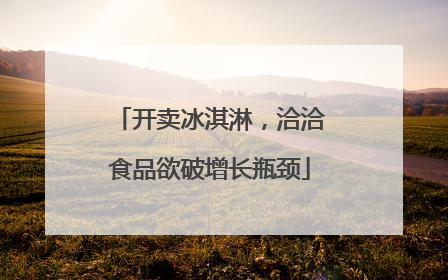 开卖冰淇淋，洽洽食品欲破增长瓶颈