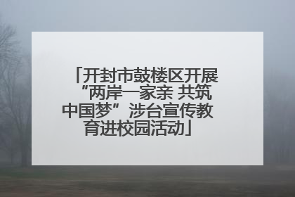 开封市鼓楼区开展“两岸一家亲 共筑中国梦”涉台宣传教育进校园活动