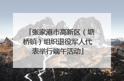张家港市高新区（塘桥镇）组织退役军人代表举行端午活动