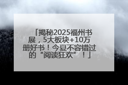 揭秘2025福州书展，5大板块+10万册好书！今夏不容错过的“阅读狂欢”！