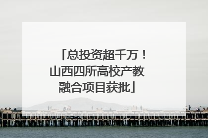 总投资超千万！山西四所高校产教融合项目获批