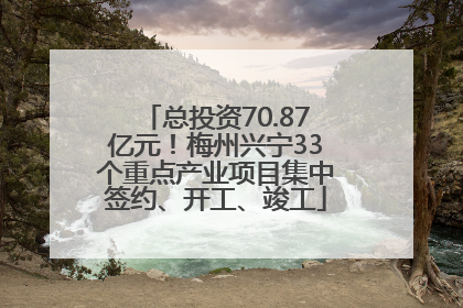 总投资70.87亿元！梅州兴宁33个重点产业项目集中签约、开工、竣工