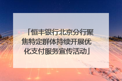 恒丰银行北京分行聚焦特定群体持续开展优化支付服务宣传活动