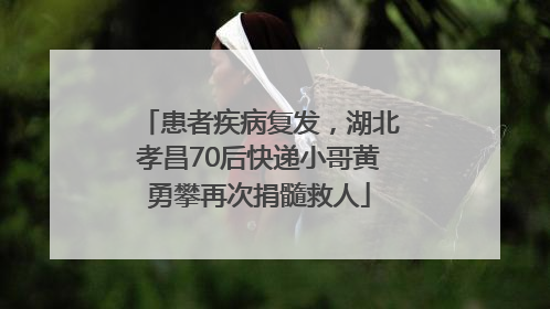 患者疾病复发，湖北孝昌70后快递小哥黄勇攀再次捐髓救人