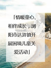 情暖童心、相伴成长，浏阳市达浒镇开展困境儿童关爱活动