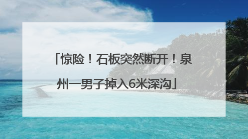 惊险！石板突然断开！泉州一男子掉入6米深沟