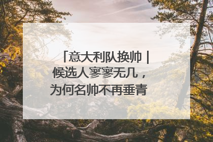 意大利队换帅｜候选人寥寥无几，为何名帅不再垂青“蓝衣军团”？