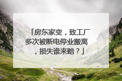 房东家变，致工厂多次被断电停业搬离，损失谁来赔？