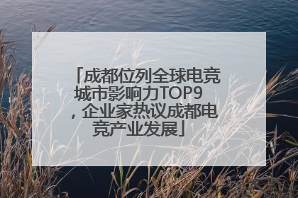 成都位列全球电竞城市影响力TOP9，企业家热议成都电竞产业发展
