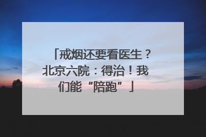 戒烟还要看医生？北京六院：得治！我们能“陪跑”
