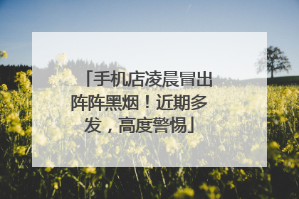 手机店凌晨冒出阵阵黑烟！近期多发，高度警惕