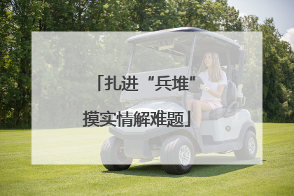 扎进“兵堆”摸实情解难题
