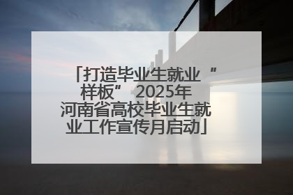 打造毕业生就业“样板” 2025年河南省高校毕业生就业工作宣传月启动