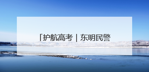 护航高考｜东明民警暖心护航，助力骨折考生顺利参加高考