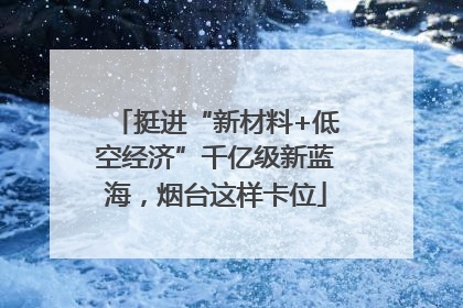 挺进“新材料+低空经济”千亿级新蓝海，烟台这样卡位