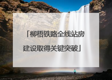 柳梧铁路全线站房建设取得关键突破
