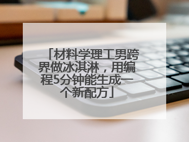 材料学理工男跨界做冰淇淋，用编程5分钟能生成一个新配方