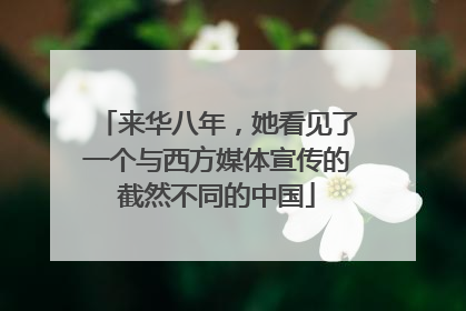 来华八年，她看见了一个与西方媒体宣传的截然不同的中国