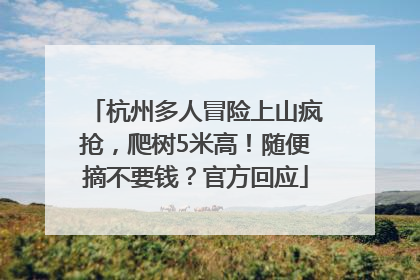 杭州多人冒险上山疯抢，爬树5米高！随便摘不要钱？官方回应