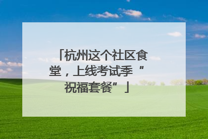 杭州这个社区食堂，上线考试季“祝福套餐”