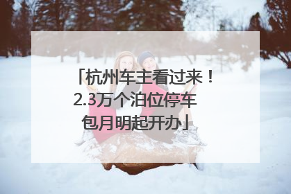 杭州车主看过来！2.3万个泊位停车包月明起开办